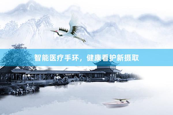 智能医疗手环，健康看护新摄取